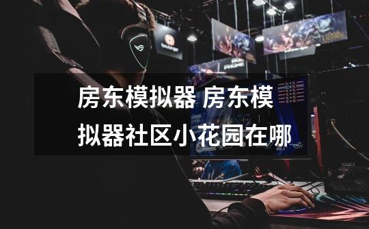 房东模拟器 房东模拟器社区小花园在哪-第1张-游戏信息-龙启网