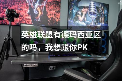 英雄联盟有德玛西亚区的吗，我想跟你PK-第1张-游戏信息-龙启网