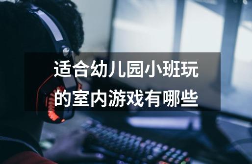 适合幼儿园小班玩的室内游戏有哪些-第1张-游戏信息-龙启网