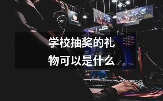 学校抽奖的礼物可以是什么-第1张-游戏信息-龙启网