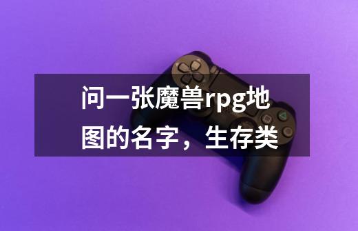 问一张魔兽rpg地图的名字，生存类-第1张-游戏信息-龙启网