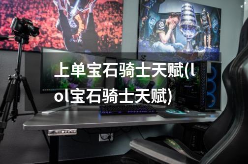 上单宝石骑士天赋(lol宝石骑士天赋)-第1张-游戏信息-龙启网