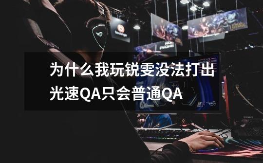 为什么我玩锐雯没法打出光速QA只会普通QA-第1张-游戏信息-龙启网