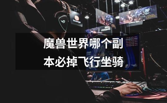 魔兽世界哪个副本必掉飞行坐骑-第1张-游戏信息-龙启网