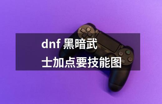 dnf 黑暗武士加点要技能图-第1张-游戏信息-龙启网