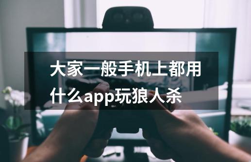 大家一般手机上都用什么app玩狼人杀-第1张-游戏信息-龙启网