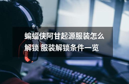 蝙蝠侠阿甘起源服装怎么解锁 服装解锁条件一览-第1张-游戏信息-龙启网