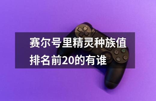 赛尔号里精灵种族值排名前20的有谁-第1张-游戏信息-龙启网
