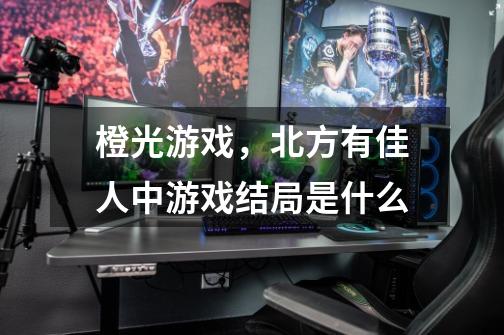 橙光游戏,北方有佳人中游戏结局是什么-第1张-游戏信息-龙启网