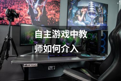 自主游戏中教师如何介入-第1张-游戏信息-龙启网