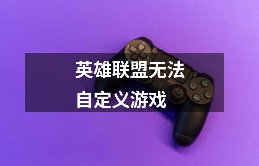 英雄联盟无法自定义游戏-第1张-游戏信息-龙启网