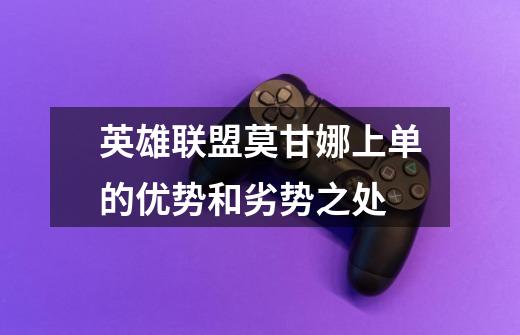 英雄联盟莫甘娜上单的优势和劣势之处-第1张-游戏信息-龙启网