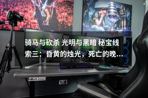 骑马与砍杀 光明与黑暗 秘宝线索三：昏黄的烛光，死亡的晚宴 这个在哪里找啊-第1张-游戏信息-龙启网