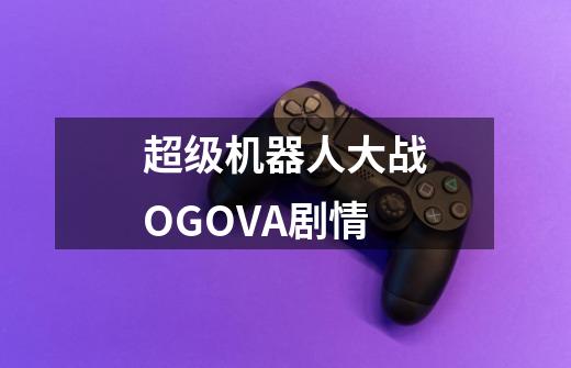 超级机器人大战OGOVA剧情-第1张-游戏信息-龙启网