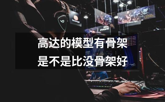 高达的模型有骨架是不是比没骨架好-第1张-游戏信息-龙启网