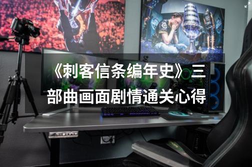 《刺客信条编年史》三部曲画面剧情通关心得-第1张-游戏信息-龙启网