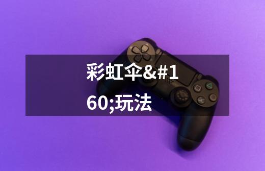 彩虹伞 玩法-第1张-游戏信息-龙启网