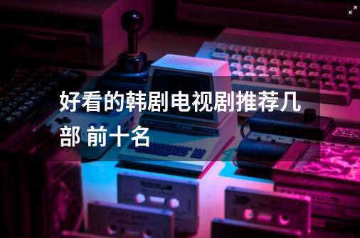 好看的韩剧电视剧推荐几部 前十名-第1张-游戏信息-龙启网