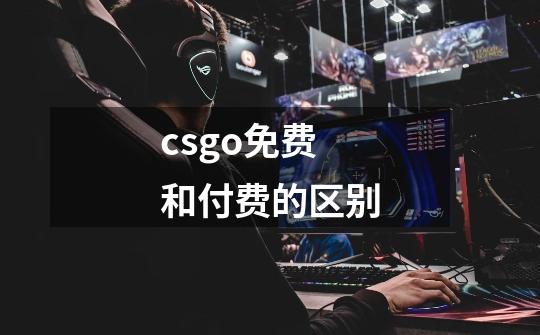 csgo免费和付费的区别-第1张-游戏信息-龙启网