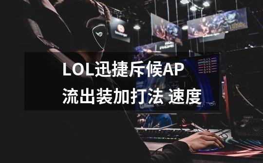 LOL迅捷斥候AP流出装加打法 速度-第1张-游戏信息-龙启网