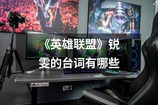 《英雄联盟》锐雯的台词有哪些-第1张-游戏信息-龙启网