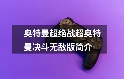 奥特曼超绝战超奥特曼决斗无敌版简介-第1张-游戏信息-龙启网