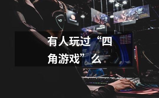 有人玩过“四角游戏”么-第1张-游戏信息-龙启网