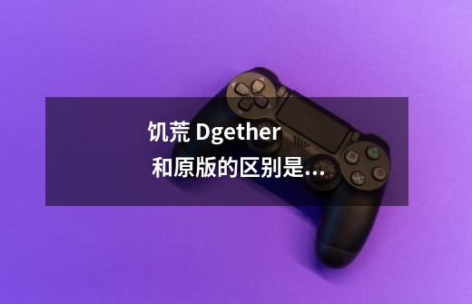 饥荒 Dgether 和原版的区别是什么-第1张-游戏信息-龙启网