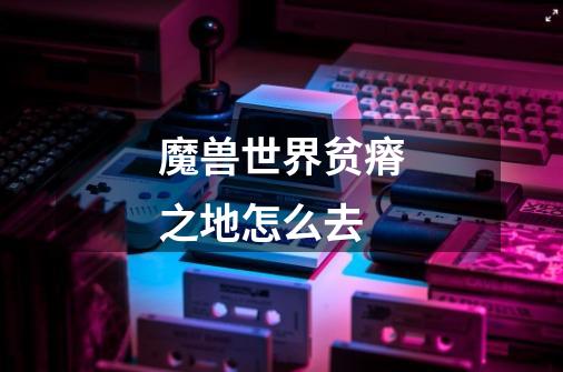 魔兽世界贫瘠之地怎么去-第1张-游戏信息-龙启网