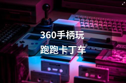 360手柄玩跑跑卡丁车-第1张-游戏信息-龙启网