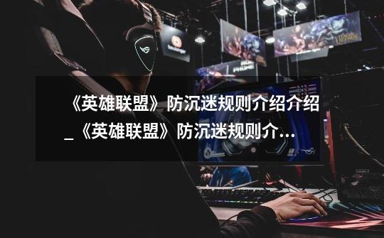 《英雄联盟》防沉迷规则介绍介绍_《英雄联盟》防沉迷规则介绍是什么-第1张-游戏信息-龙启网