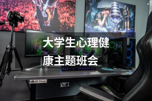 大学生心理健康主题班会-第1张-游戏信息-龙启网