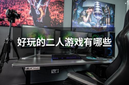 好玩的二人游戏有哪些-第1张-游戏信息-龙启网
