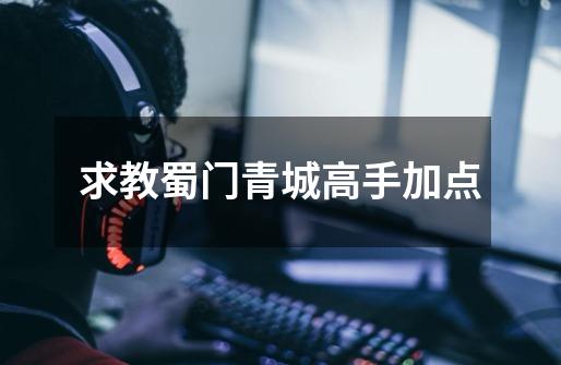 求教蜀门青城高手加点-第1张-游戏信息-龙启网