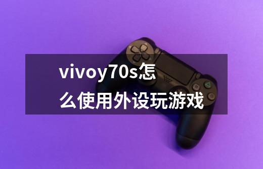 vivoy70s怎么使用外设玩游戏-第1张-游戏信息-龙启网