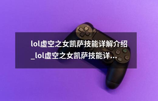 lol虚空之女凯萨技能详解介绍_lol虚空之女凯萨技能详解是什么-第1张-游戏信息-龙启网