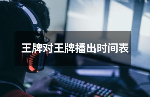 王牌对王牌播出时间表-第1张-游戏信息-龙启网