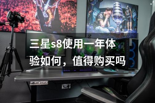 三星s8使用一年体验如何,值得购买吗-第1张-游戏信息-龙启网