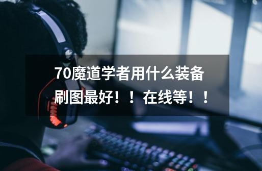 70魔道学者用什么装备刷图最好!!在线等!!-第1张-游戏信息-龙启网