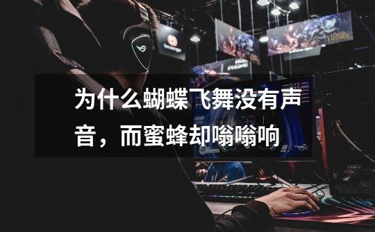 为什么蝴蝶飞舞没有声音,而蜜蜂却嗡嗡响-第1张-游戏信息-龙启网