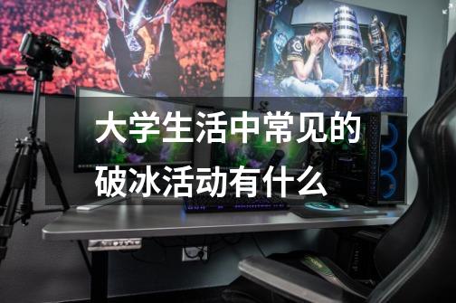 大学生活中常见的破冰活动有什么-第1张-游戏信息-龙启网