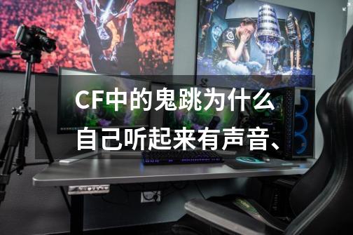CF中的鬼跳为什么自己听起来有声音、-第1张-游戏信息-龙启网