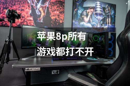 苹果8p所有游戏都打不开-第1张-游戏信息-龙启网