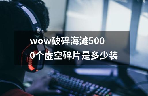 wow破碎海滩5000个虚空碎片是多少装-第1张-游戏信息-龙启网