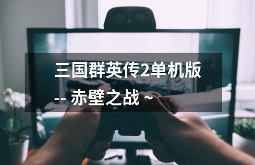 三国群英传2单机版-- 赤壁之战 ~-第1张-游戏信息-龙启网