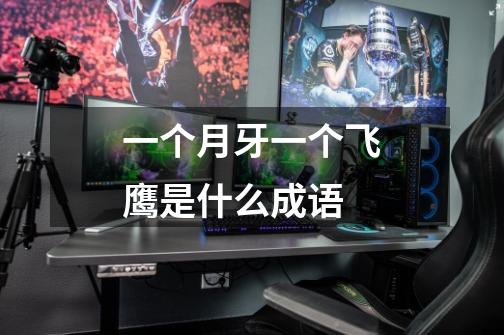 一个月牙一个飞鹰是什么成语-第1张-游戏信息-龙启网