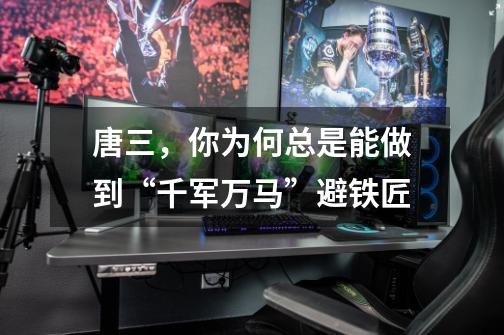 唐三,你为何总是能做到“千军万马”避铁匠-第1张-游戏信息-龙启网