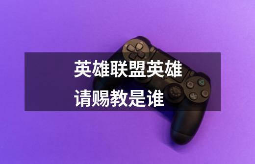 英雄联盟英雄请赐教是谁-第1张-游戏信息-龙启网