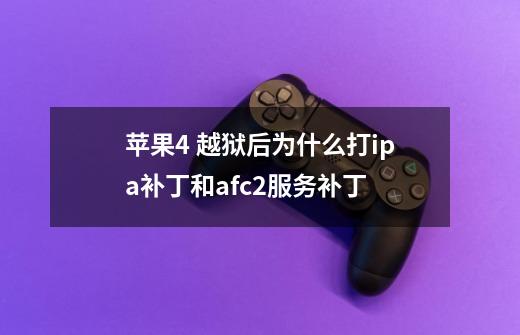 苹果4 越狱后为什么打ipa补丁和afc2服务补丁-第1张-游戏信息-龙启网