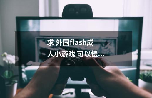 求 外国flash成人小游戏 可以慢慢点来提升好感度的 能提供一下网址-第1张-游戏信息-龙启网